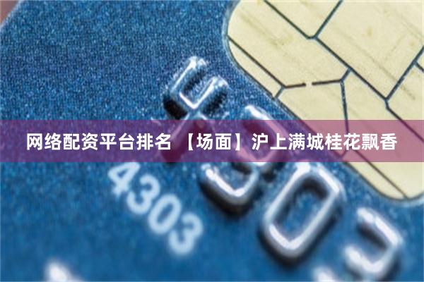 网络配资平台排名 【场面】沪上满城桂花飘香