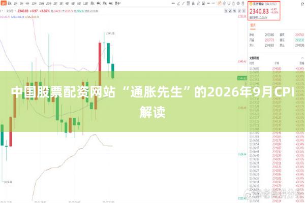 中国股票配资网站 “通胀先生”的2026年9月CPI解读