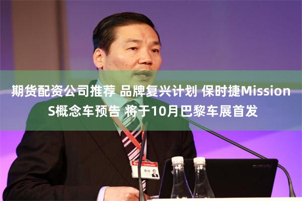 期货配资公司推荐 品牌复兴计划 保时捷Mission S概念车预告 将于10月巴黎车展首发