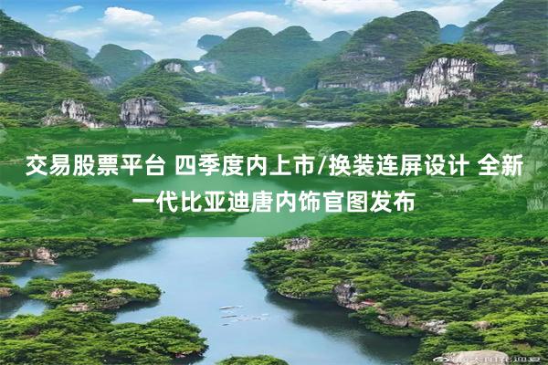 交易股票平台 四季度内上市/换装连屏设计 全新一代比亚迪唐内饰官图发布