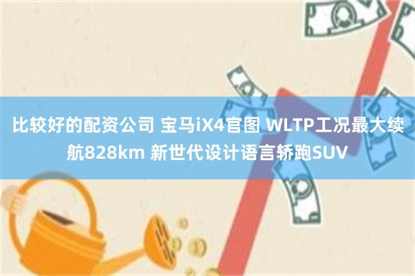 比较好的配资公司 宝马iX4官图 WLTP工况最大续航828km 新世代设计语言轿跑SUV