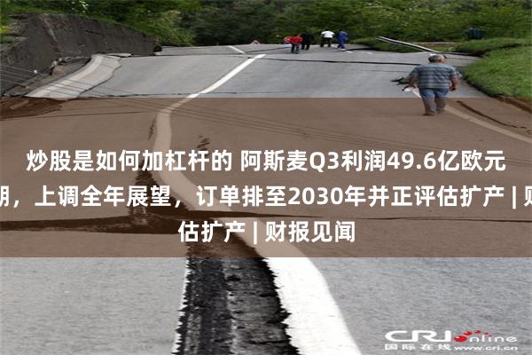 炒股是如何加杠杆的 阿斯麦Q3利润49.6亿欧元大超预期，上调全年展望，订单排至2030年并正评估扩产 | 财报见闻