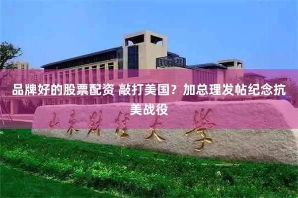 品牌好的股票配资 敲打美国？加总理发帖纪念抗美战役