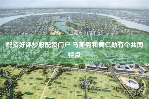 配资好评炒股配资门户 马斯克和黄仁勋有个共同特点