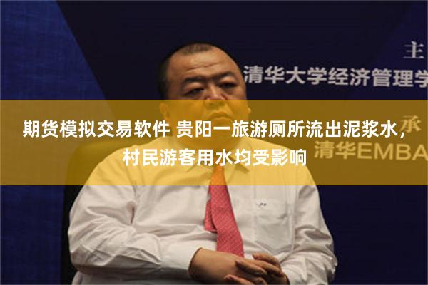 期货模拟交易软件 贵阳一旅游厕所流出泥浆水，村民游客用水均受影响