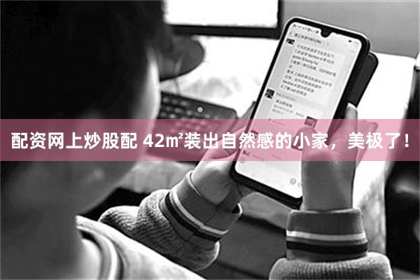 配资网上炒股配 42㎡装出自然感的小家，美极了！